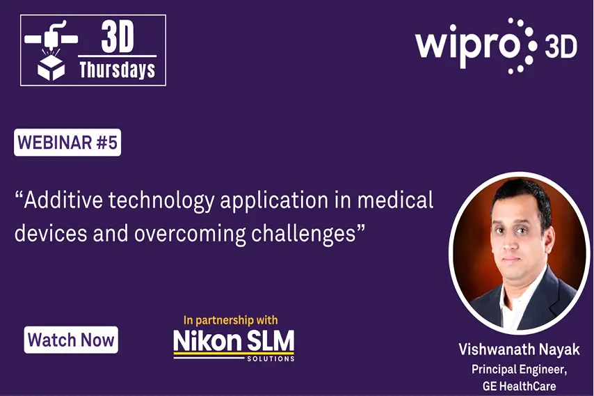 Webinar 05 - Additive technology application in medical devices and overcoming challenges.