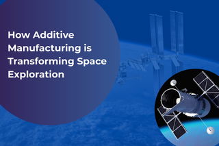 How Additive Manufacturing is Transforming Space Exploration How Additive Manufacturing is Transforming Space Exploration